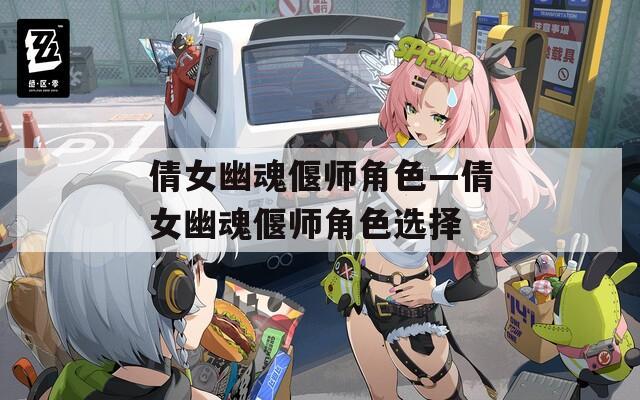 倩女幽魂偃师角色—倩女幽魂偃师角色选择