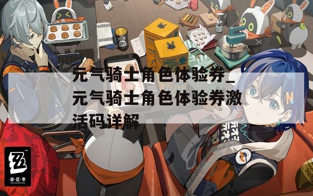 元气骑士角色体验券_元气骑士角色体验券激活码详解