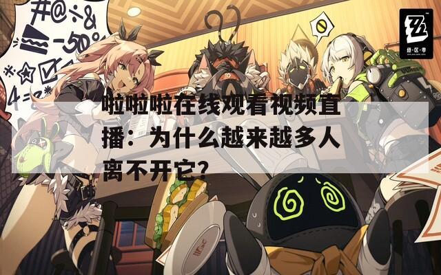 啦啦啦在线观看视频直播：为什么越来越多人离不开它？
