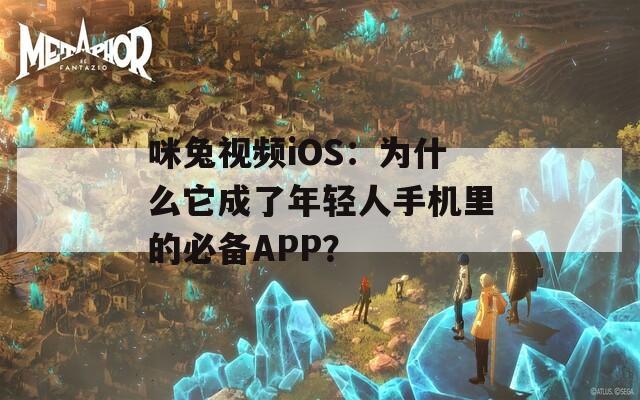 咪兔视频iOS：为什么它成了年轻人手机里的必备APP？