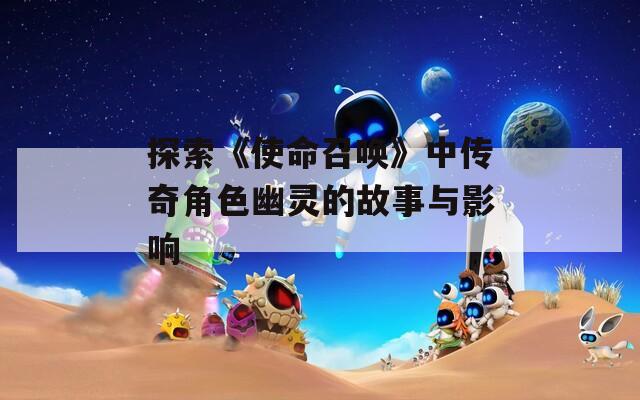 探索《使命召唤》中传奇角色幽灵的故事与影响