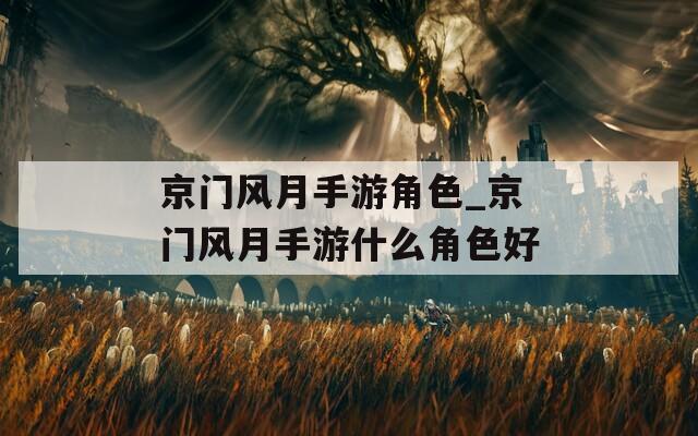 京门风月手游角色_京门风月手游什么角色好