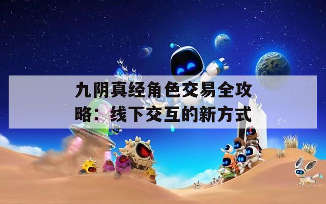 九阴真经角色交易全攻略：线下交互的新方式