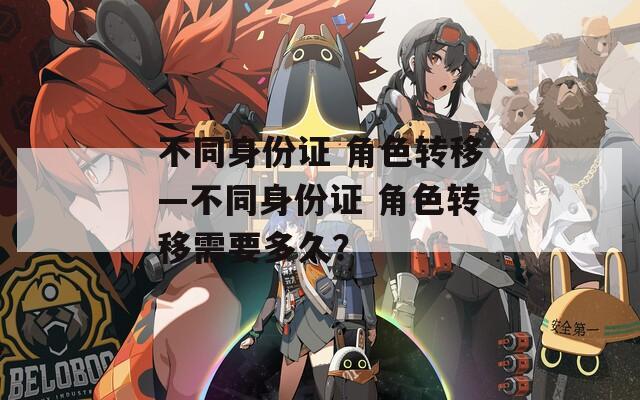 不同身份证 角色转移—不同身份证 角色转移需要多久？