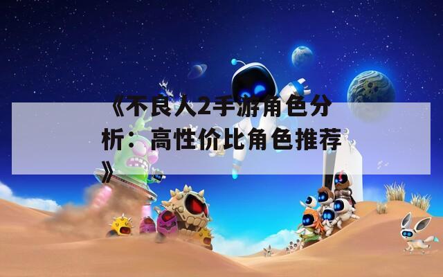 《不良人2手游角色分析：高性价比角色推荐》