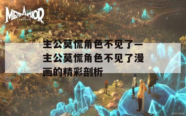 主公莫慌角色不见了—主公莫慌角色不见了漫画的精彩剖析