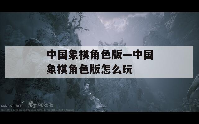 中国象棋角色版—中国象棋角色版怎么玩