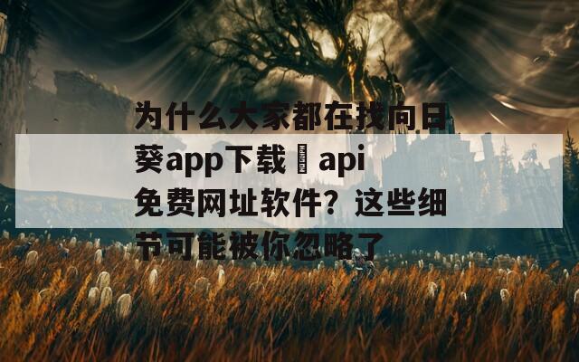 为什么大家都在找向日葵app下载汅api免费网址软件？这些细节可能被你忽略了