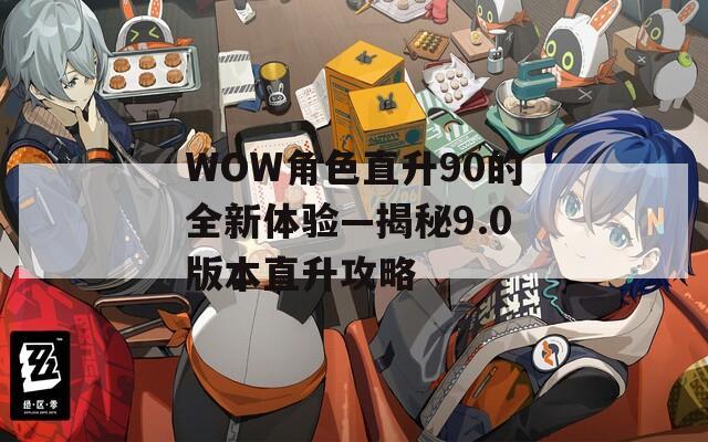 WOW角色直升90的全新体验—揭秘9.0版本直升攻略