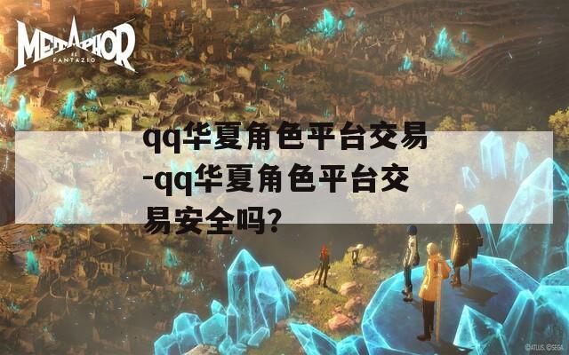 qq华夏角色平台交易-qq华夏角色平台交易安全吗？