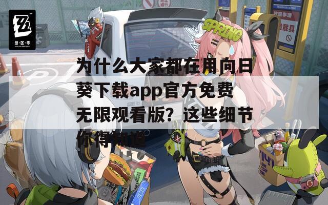 为什么大家都在用向日葵下载app官方免费无限观看版？这些细节你得知道