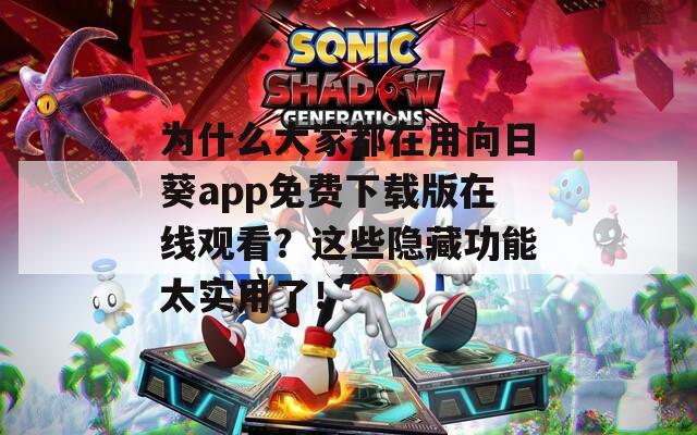 为什么大家都在用向日葵app免费下载版在线观看？这些隐藏功能太实用了！
