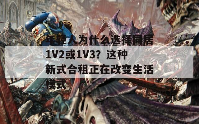 年轻人为什么选择同居1V2或1V3？这种新式合租正在改变生活模式