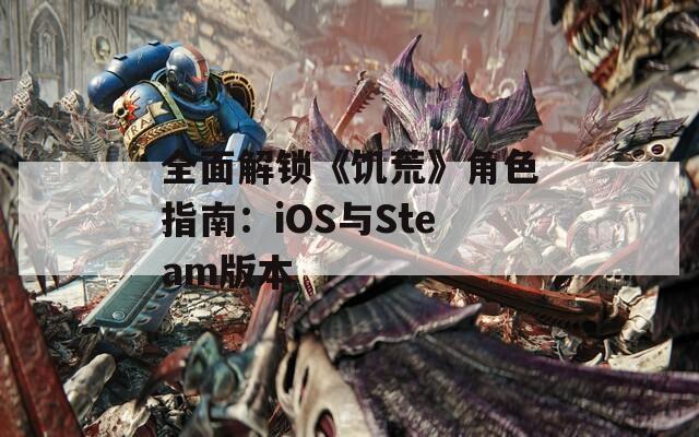全面解锁《饥荒》角色指南：iOS与Steam版本