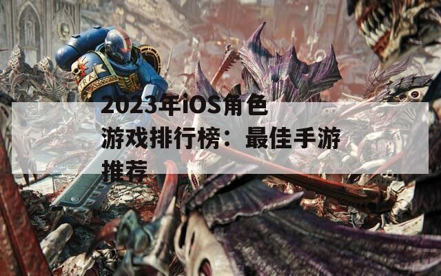 2023年iOS角色游戏排行榜：最佳手游推荐