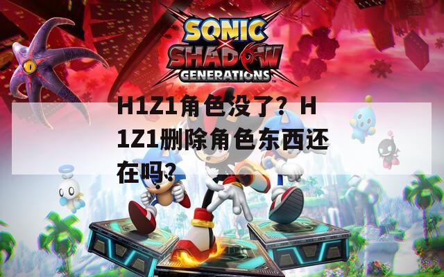 H1Z1角色没了？H1Z1删除角色东西还在吗？
