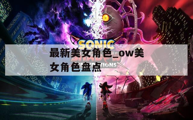 最新美女角色_ow美女角色盘点