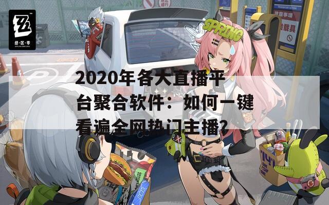 2020年各大直播平台聚合软件：如何一键看遍全网热门主播？