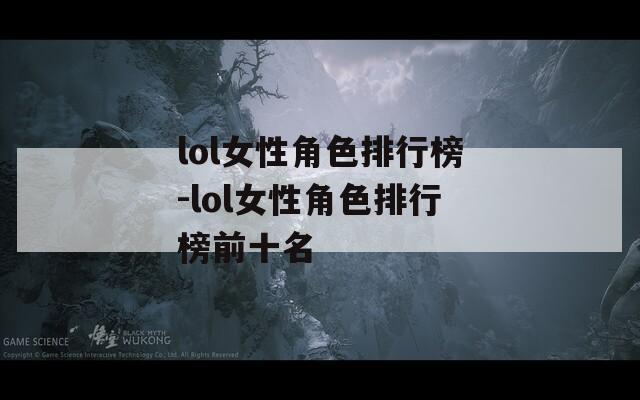 lol女性角色排行榜-lol女性角色排行榜前十名