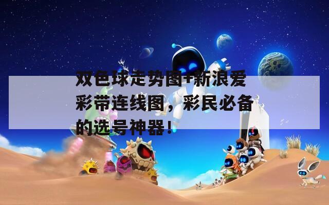 双色球走势图+新浪爱彩带连线图，彩民必备的选号神器！