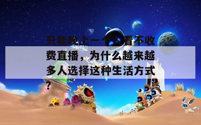 只能晚上一个人看不收费直播，为什么越来越多人选择这种生活方式？
