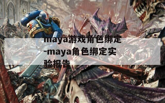 maya游戏角色绑定-maya角色绑定实验报告