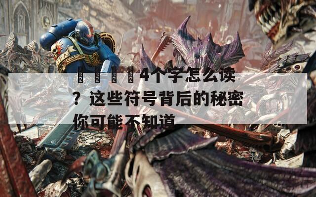 卐卍卍卐4个字怎么读？这些符号背后的秘密你可能不知道