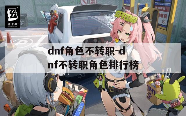 dnf角色不转职-dnf不转职角色排行榜