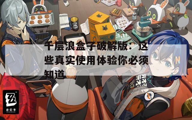 千层浪盒子破解版：这些真实使用体验你必须知道