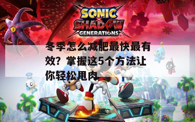 冬季怎么减肥最快最有效？掌握这5个方法让你轻松甩肉