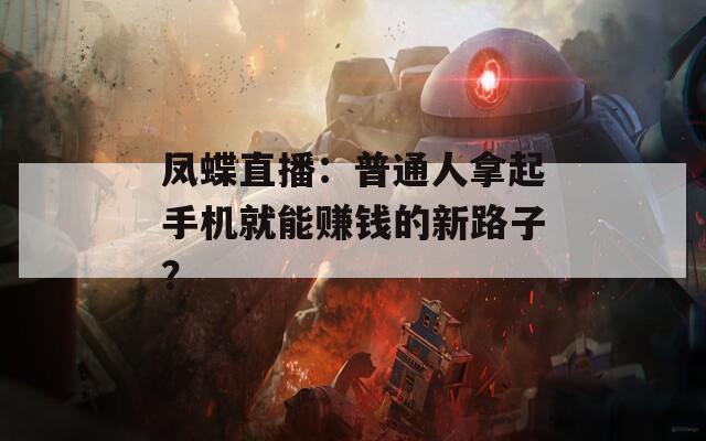 凤蝶直播：普通人拿起手机就能赚钱的新路子？