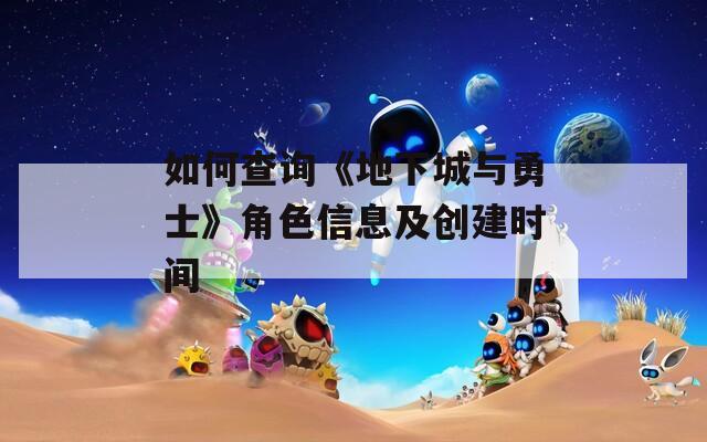 如何查询《地下城与勇士》角色信息及创建时间