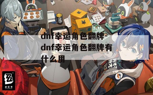dnf幸运角色翻牌-dnf幸运角色翻牌有什么用