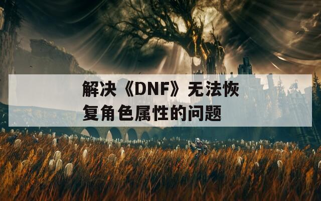 解决《DNF》无法恢复角色属性的问题