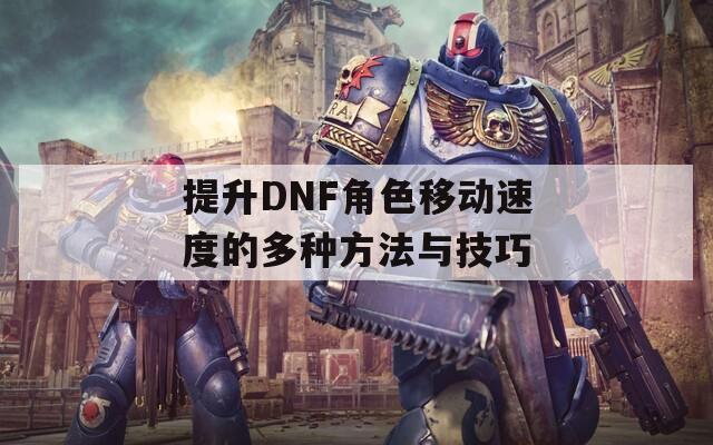 提升DNF角色移动速度的多种方法与技巧