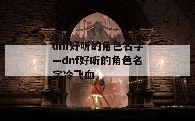 dnf好听的角色名字—dnf好听的角色名字冷飞血
