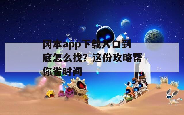 冈本app下载入口到底怎么找？这份攻略帮你省时间