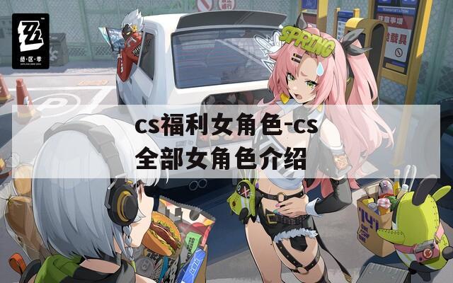 cs福利女角色-cs全部女角色介绍