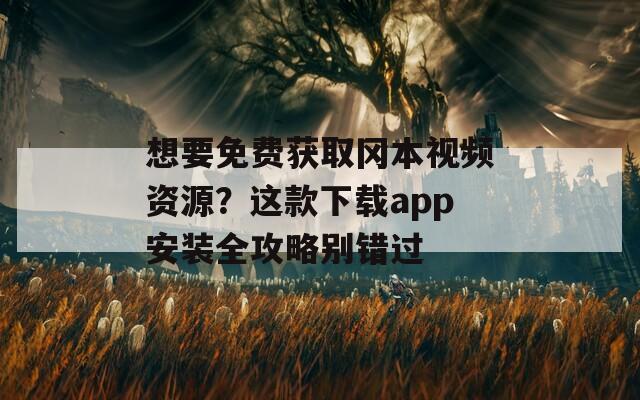 想要免费获取冈本视频资源？这款下载app安装全攻略别错过