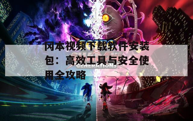 冈本视频下载软件安装包：高效工具与安全使用全攻略