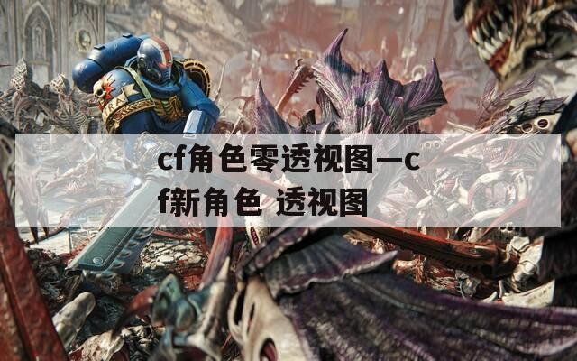 cf角色零透视图—cf新角色 透视图