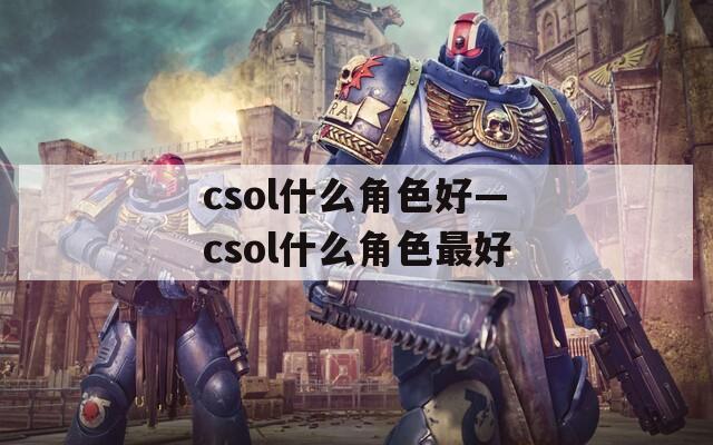csol什么角色好—csol什么角色最好
