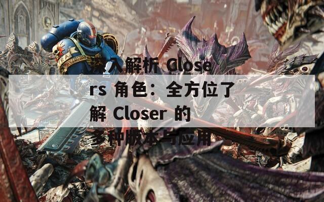 深入解析 Closers 角色：全方位了解 Closer 的多种版本与应用