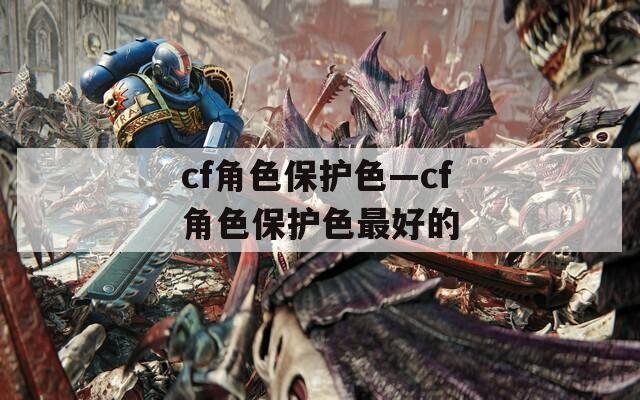cf角色保护色—cf角色保护色最好的