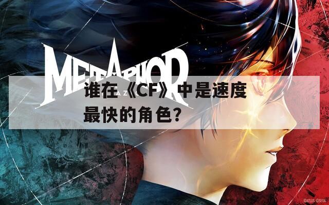 谁在《CF》中是速度最快的角色？