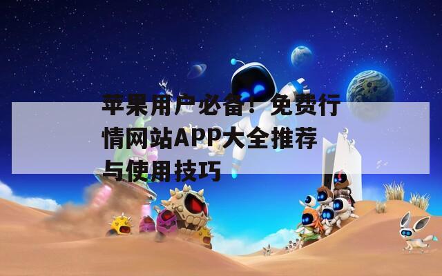 苹果用户必备！免费行情网站APP大全推荐与使用技巧