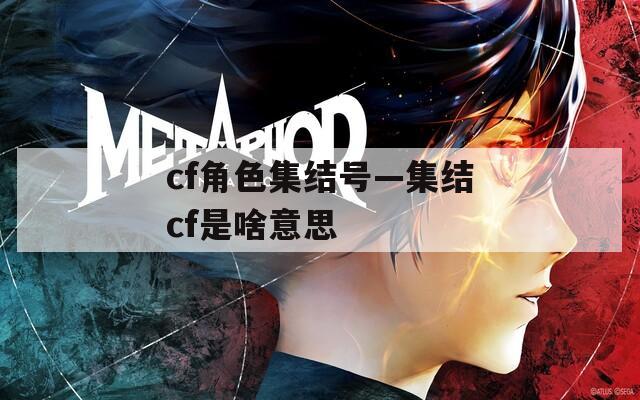 cf角色集结号—集结cf是啥意思