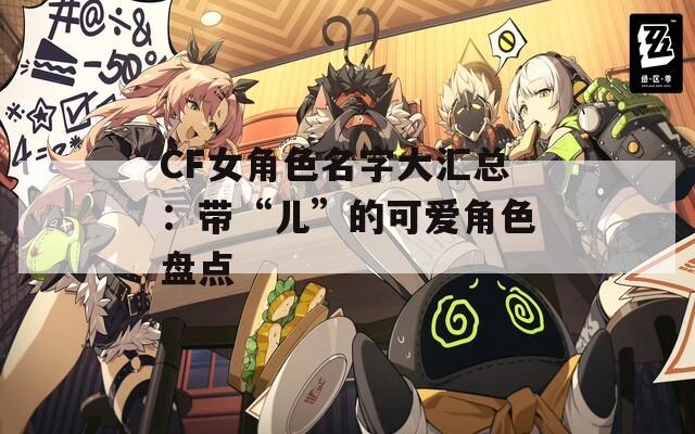 CF女角色名字大汇总：带“儿”的可爱角色盘点