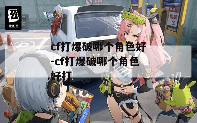 cf打爆破哪个角色好-cf打爆破哪个角色好打