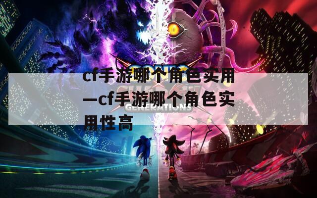 cf手游哪个角色实用—cf手游哪个角色实用性高